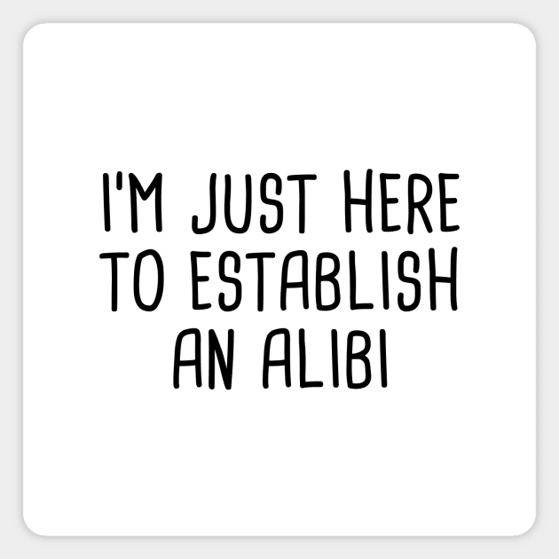 I'm Just Here To Establish An Alibi Magnet by quoteee